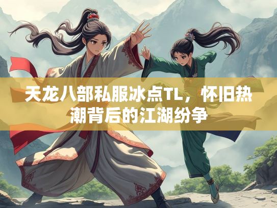 天龙八部私服冰点TL，怀旧热潮背后的江湖纷争  第1张