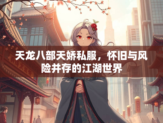 天龙八部天娇私服，怀旧与风险并存的江湖世界  第1张