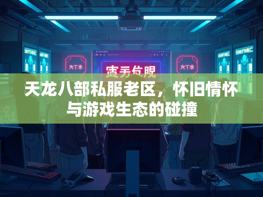 天龙八部私服老区，怀旧情怀与游戏生态的碰撞  第2张