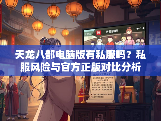 天龙八部电脑版有私服吗？私服风险与官方正版对比分析