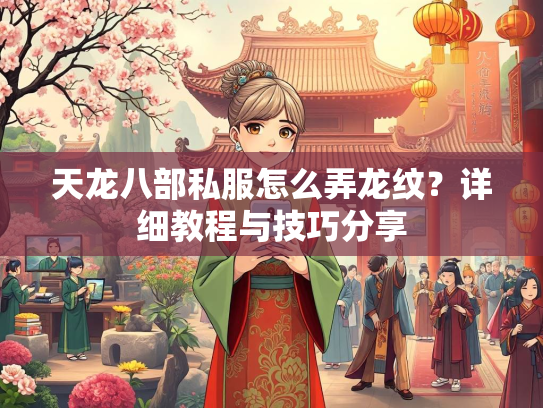 天龙八部私服怎么弄龙纹？详细教程与技巧分享