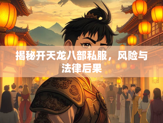 揭秘开天龙八部私服，风险与法律后果  第3张