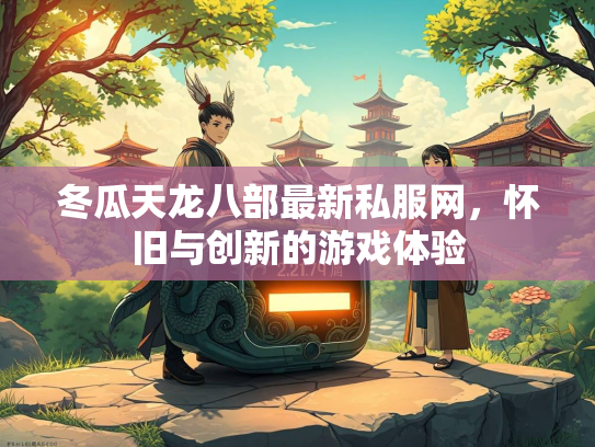 冬瓜天龙八部最新私服网，怀旧与创新的游戏体验  第3张