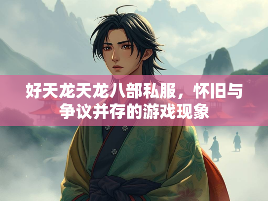 好天龙天龙八部私服，怀旧与争议并存的游戏现象  第3张