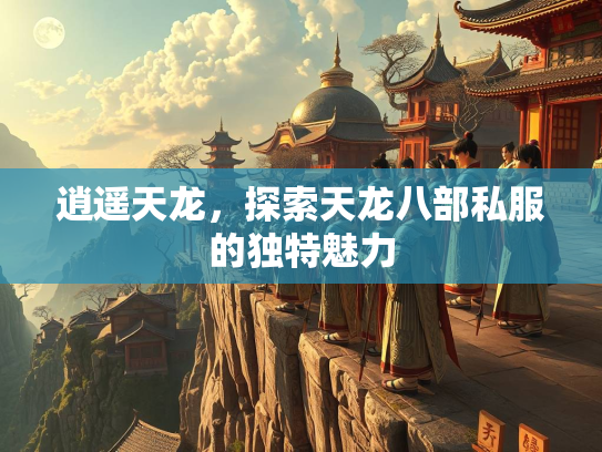 逍遥天龙，探索天龙八部私服的独特魅力  第1张