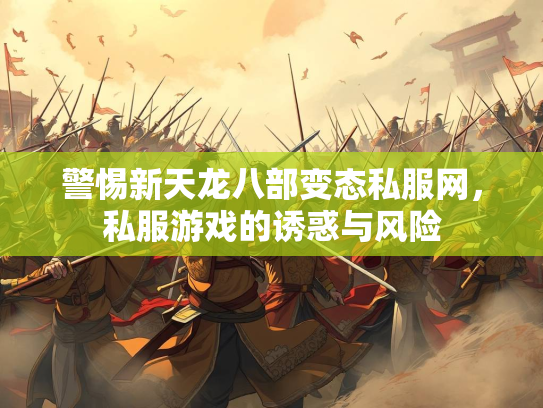 警惕新天龙八部变态私服网，私服游戏的诱惑与风险