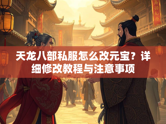 天龙八部私服怎么改元宝？详细修改教程与注意事项  第3张
