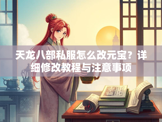 天龙八部私服怎么改元宝？详细修改教程与注意事项  第1张