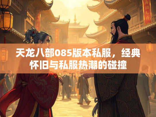 天龙八部085版本私服，经典怀旧与私服热潮的碰撞  第2张