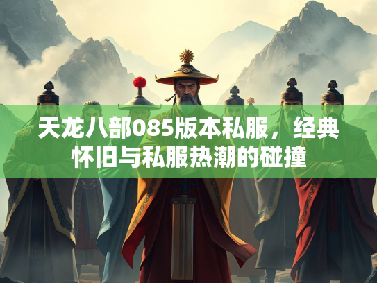 天龙八部085版本私服，经典怀旧与私服热潮的碰撞  第1张
