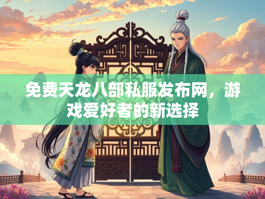 免费天龙八部私服发布网，游戏爱好者的新选择