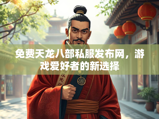 免费天龙八部私服发布网，游戏爱好者的新选择
