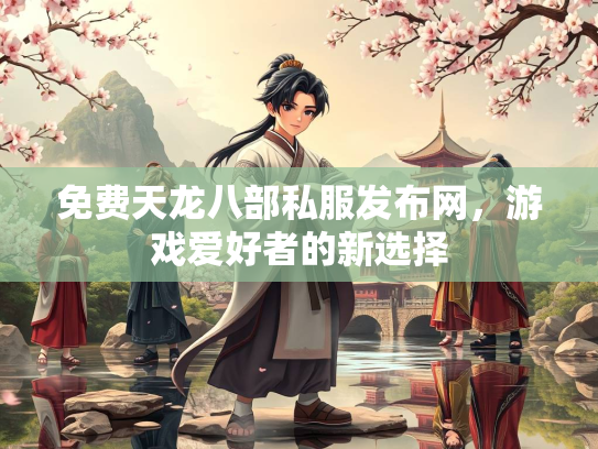 免费天龙八部私服发布网，游戏爱好者的新选择