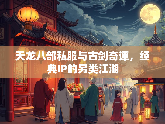 天龙八部私服与古剑奇谭，经典IP的另类江湖