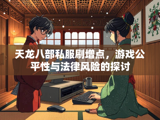 天龙八部私服刷增点，游戏公平性与法律风险的探讨