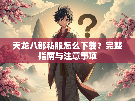 天龙八部私服怎么下载？完整指南与注意事项  第4张