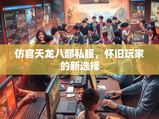 仿官天龙八部私服，怀旧玩家的新选择