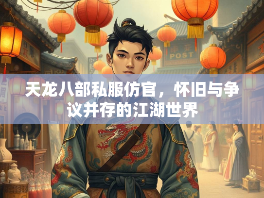 天龙八部私服仿官，怀旧与争议并存的江湖世界