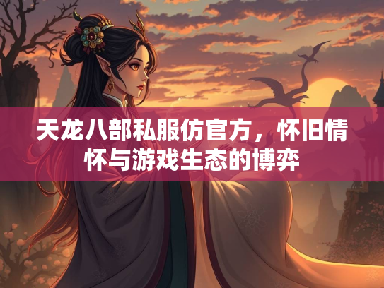 天龙八部私服仿官方，怀旧情怀与游戏生态的博弈  第5张