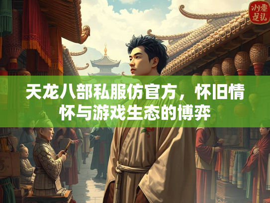 天龙八部私服仿官方，怀旧情怀与游戏生态的博弈