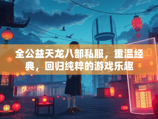 全公益天龙八部私服，重温经典，回归纯粹的游戏乐趣