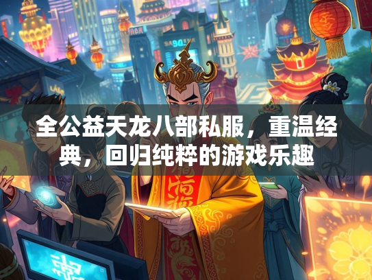全公益天龙八部私服，重温经典，回归纯粹的游戏乐趣  第4张