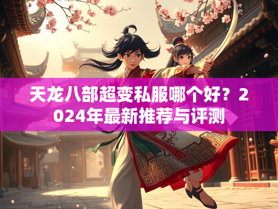 天龙八部超变私服哪个好？2024年最新推荐与评测