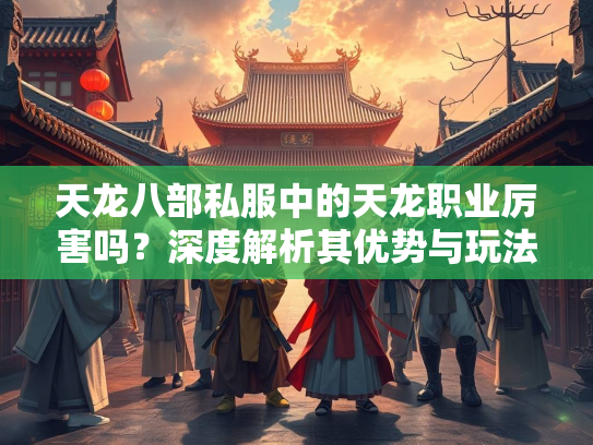 天龙八部私服中的天龙职业厉害吗？深度解析其优势与玩法