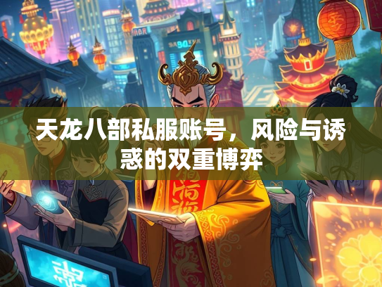 天龙八部私服账号，风险与诱惑的双重博弈  第4张