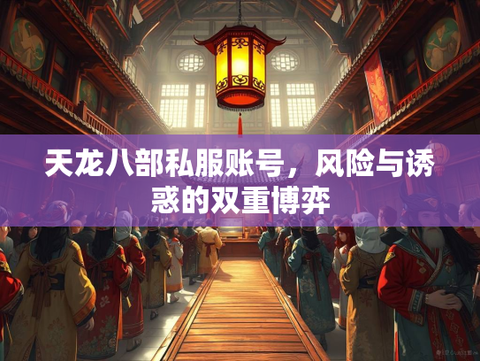 天龙八部私服账号，风险与诱惑的双重博弈