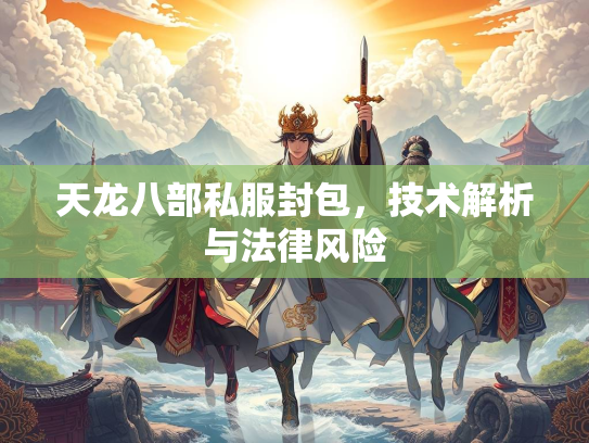 天龙八部私服封包，技术解析与法律风险