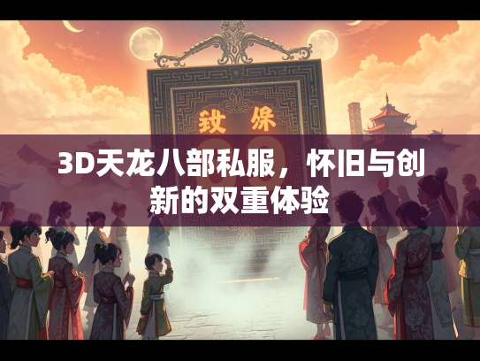 3D天龙八部私服，怀旧与创新的双重体验