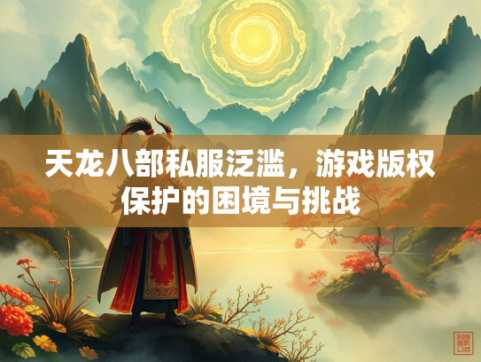 天龙八部私服泛滥，游戏版权保护的困境与挑战