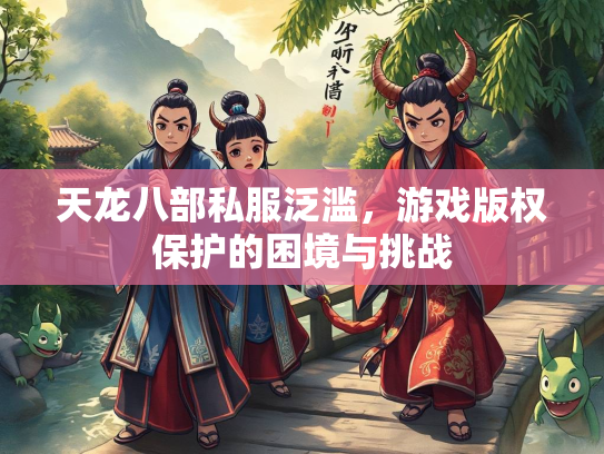 天龙八部私服泛滥，游戏版权保护的困境与挑战