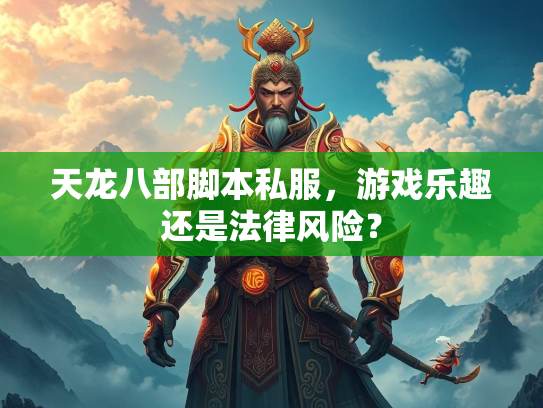 天龙八部脚本私服，游戏乐趣还是法律风险？  第2张