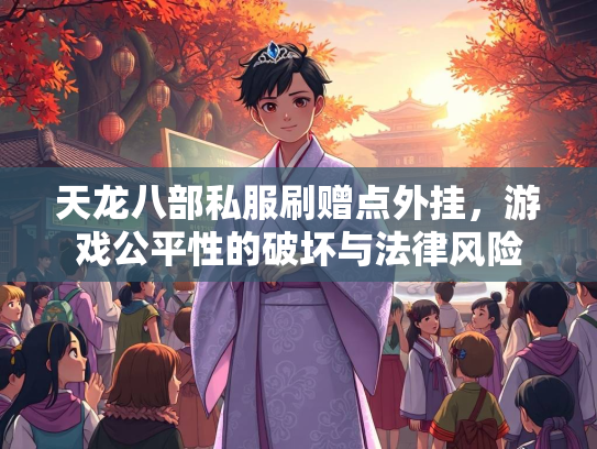 天龙八部私服刷赠点外挂，游戏公平性的破坏与法律风险