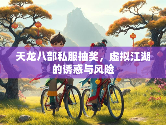 天龙八部私服抽奖，虚拟江湖的诱惑与风险