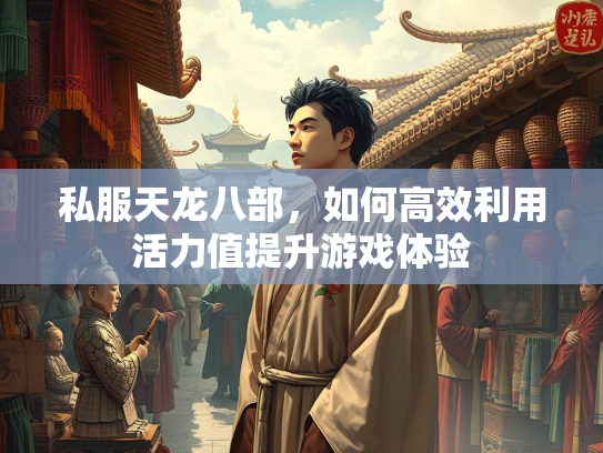 私服天龙八部，如何高效利用活力值提升游戏体验