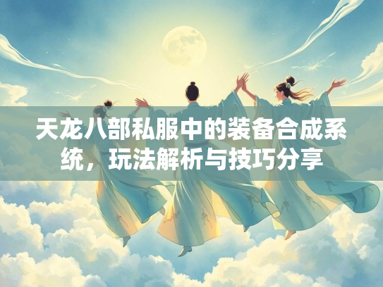 天龙八部私服中的装备合成系统，玩法解析与技巧分享