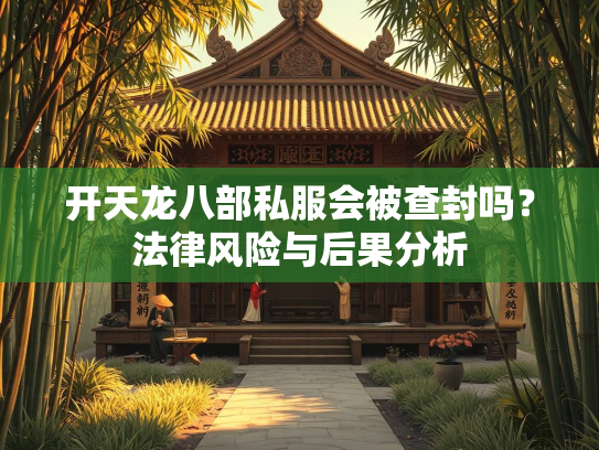 开天龙八部私服会被查封吗？法律风险与后果分析