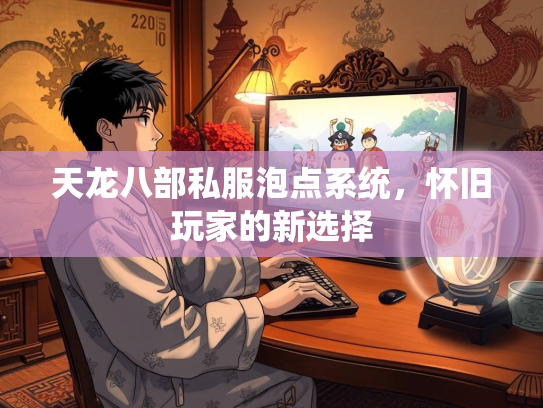 天龙八部私服泡点系统，怀旧玩家的新选择