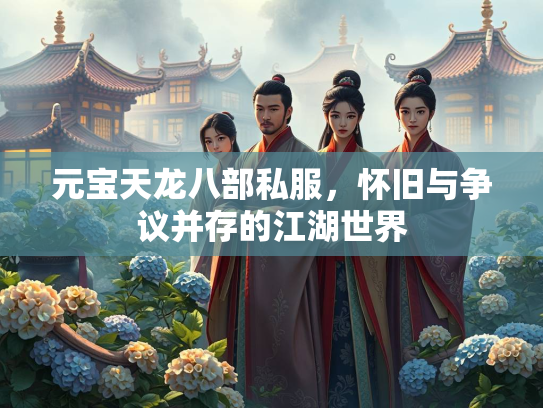 元宝天龙八部私服，怀旧与争议并存的江湖世界  第1张