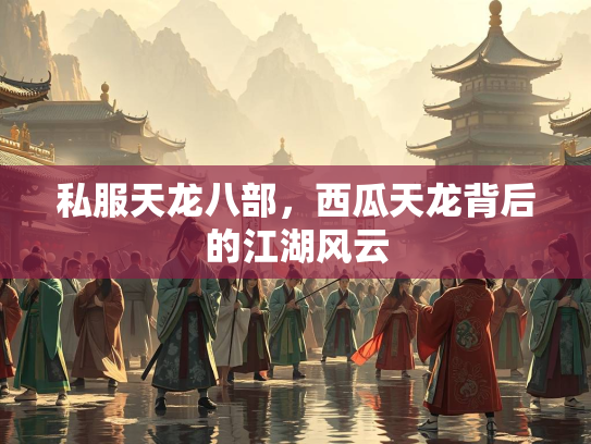 私服天龙八部，西瓜天龙背后的江湖风云  第2张
