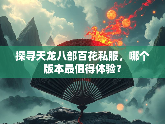 探寻天龙八部百花私服，哪个版本最值得体验？  第2张