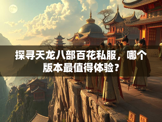 探寻天龙八部百花私服，哪个版本最值得体验？