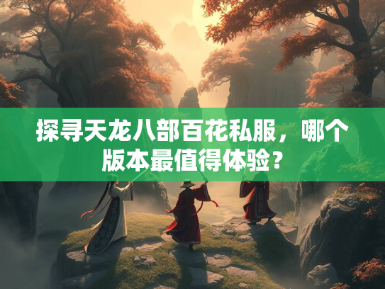 探寻天龙八部百花私服，哪个版本最值得体验？