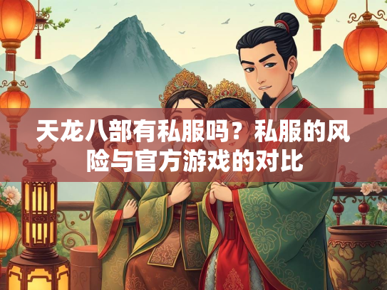 天龙八部有私服吗？私服的风险与官方游戏的对比