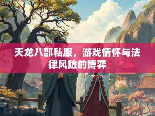天龙八部私服，游戏情怀与法律风险的博弈