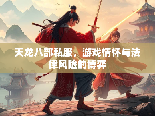 天龙八部私服，游戏情怀与法律风险的博弈