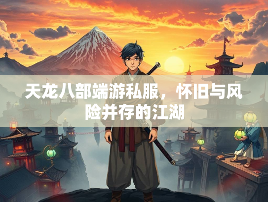 天龙八部端游私服，怀旧与风险并存的江湖